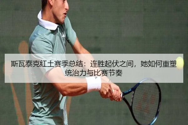 斯瓦泰克红土赛季总结：连胜起伏之间，她如何重塑统治力与比赛节奏